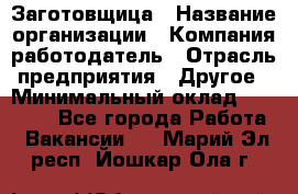 Заготовщица › Название организации ­ Компания-работодатель › Отрасль предприятия ­ Другое › Минимальный оклад ­ 10 000 - Все города Работа » Вакансии   . Марий Эл респ.,Йошкар-Ола г.